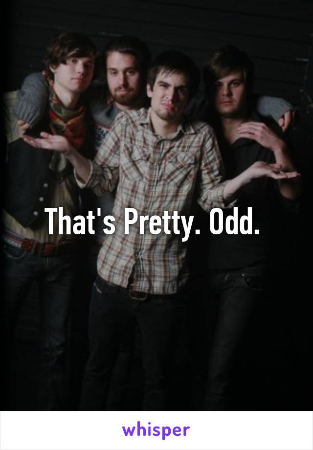 That's Pretty. Odd. 