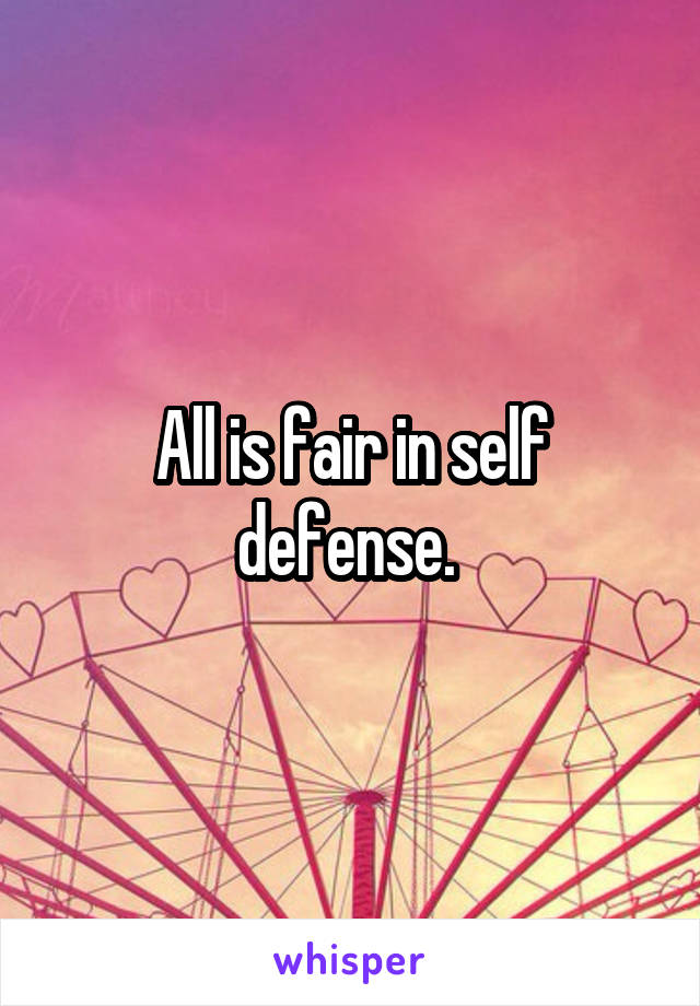 All is fair in self defense. 