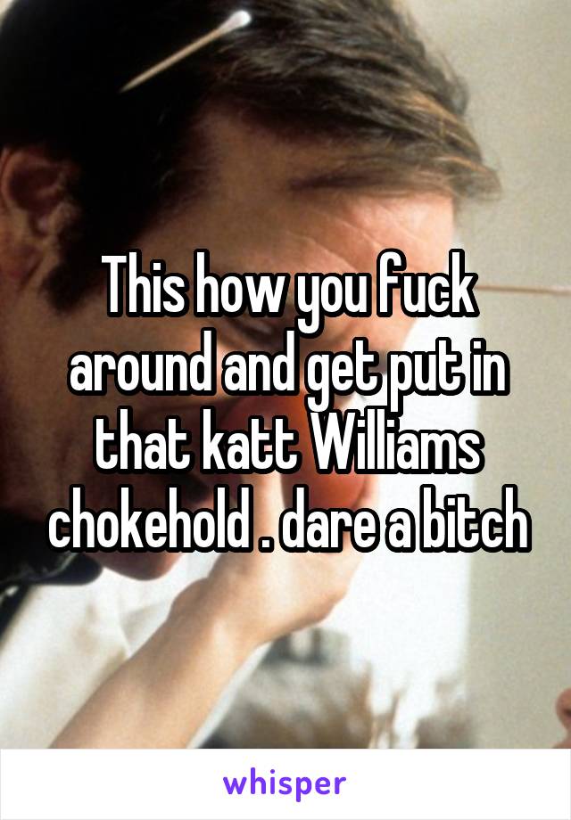 This how you fuck around and get put in that katt Williams chokehold . dare a bitch