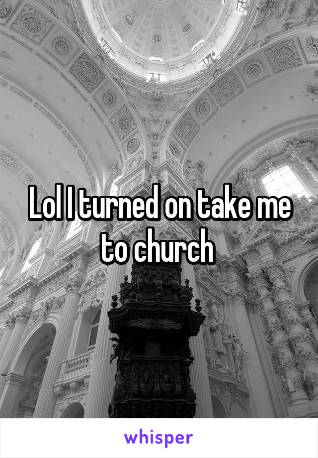 Lol I turned on take me to church 