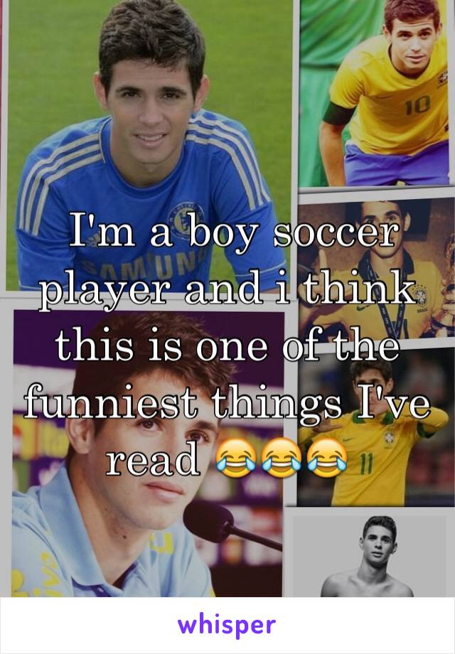  I'm a boy soccer player and i think this is one of the funniest things I've read 😂😂😂