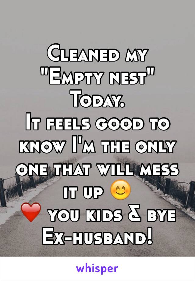 Cleaned my 
"Empty nest"
Today.
It feels good to know I'm the only one that will mess it up 😊
❤️ you kids & bye 
Ex-husband!