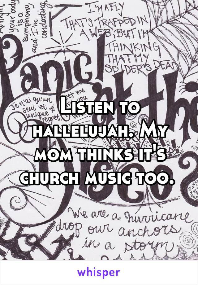 Listen to hallelujah. My mom thinks it's church music too. 