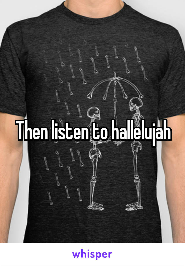 Then listen to hallelujah