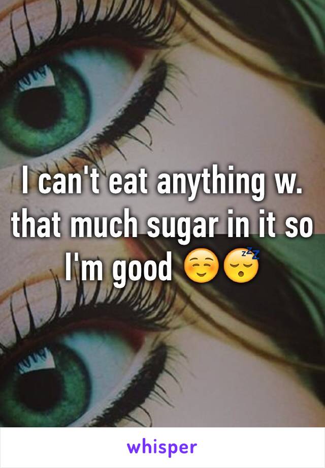 I can't eat anything w. that much sugar in it so I'm good ☺️😴