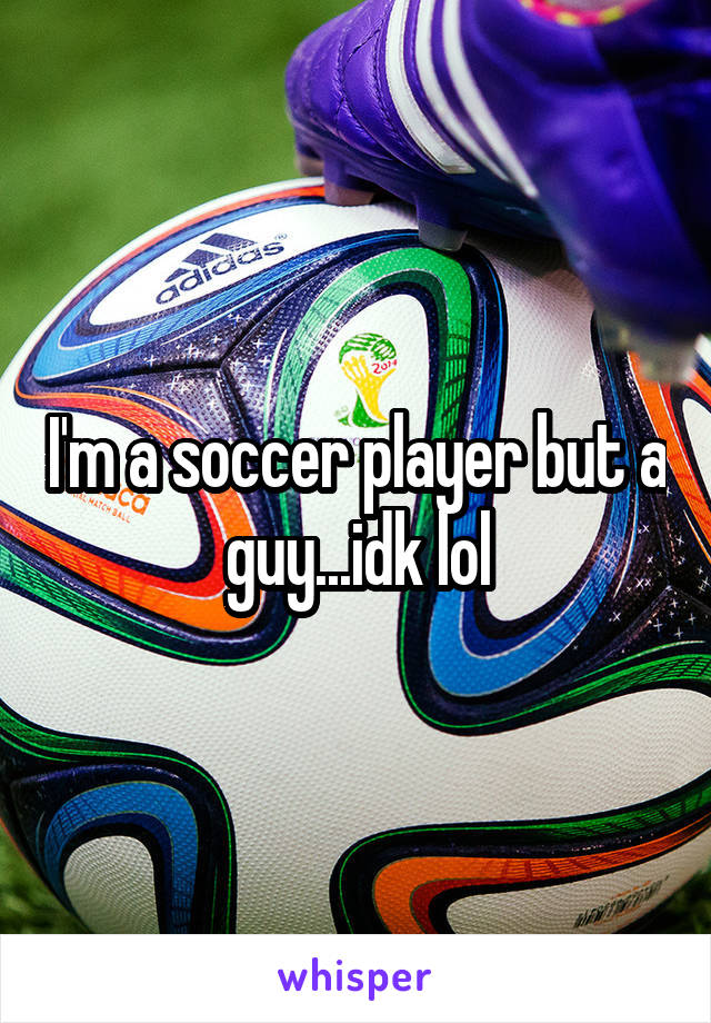 I'm a soccer player but a guy...idk lol