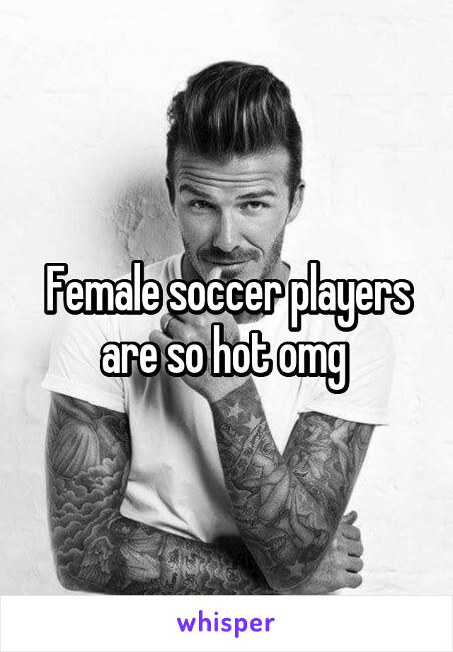 Female soccer players are so hot omg 