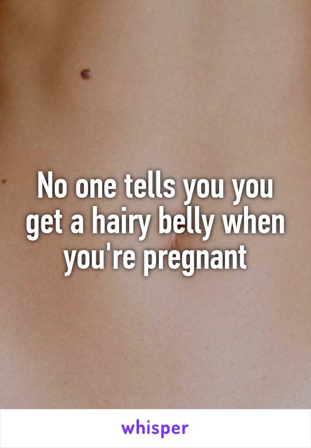 No one tells you you get a hairy belly when you're pregnant
