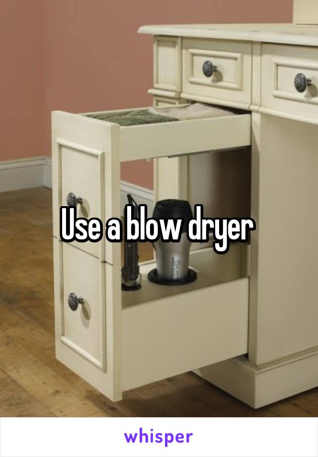 Use a blow dryer 