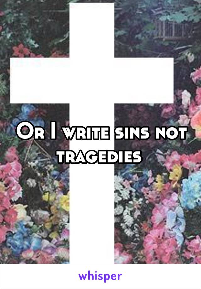 Or I write sins not tragedies 