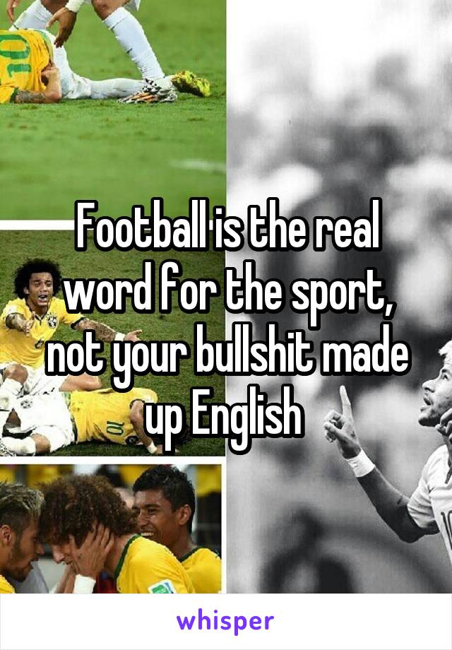 Football is the real word for the sport, not your bullshit made up English 