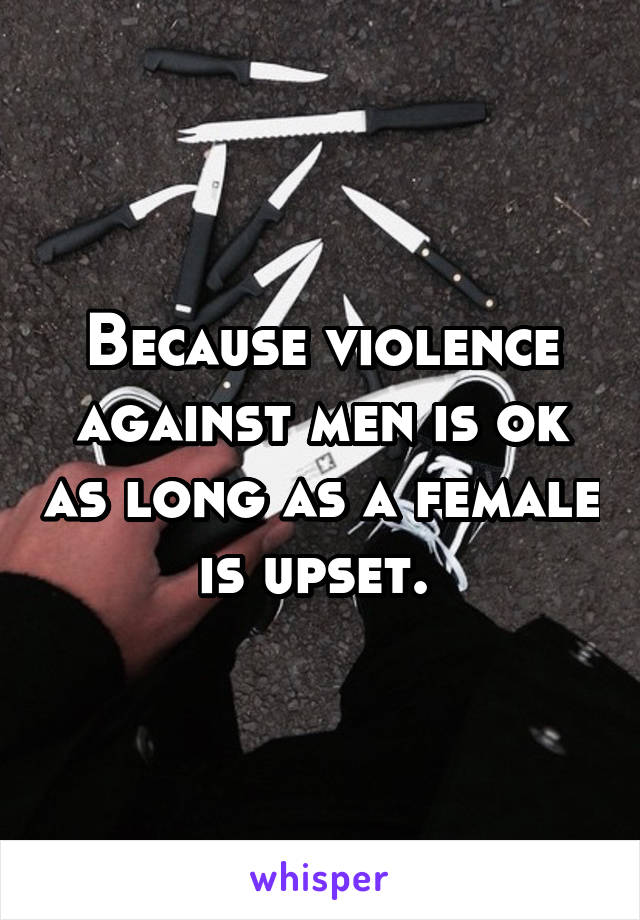 Because violence against men is ok as long as a female is upset. 