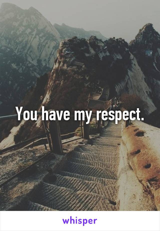 You have my respect.