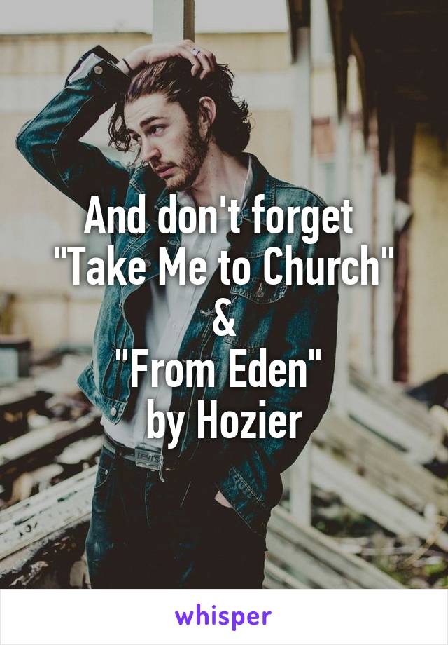 And don't forget 
"Take Me to Church"
&
"From Eden" 
by Hozier