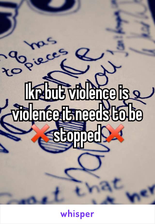 Ikr but violence is violence it needs to be ❌stopped❌