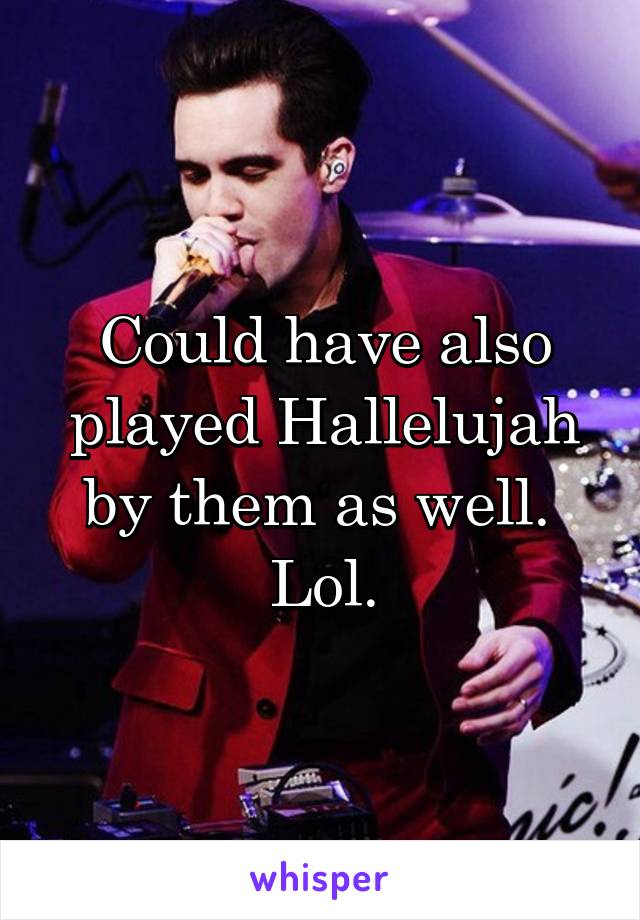 Could have also played Hallelujah by them as well.  Lol.