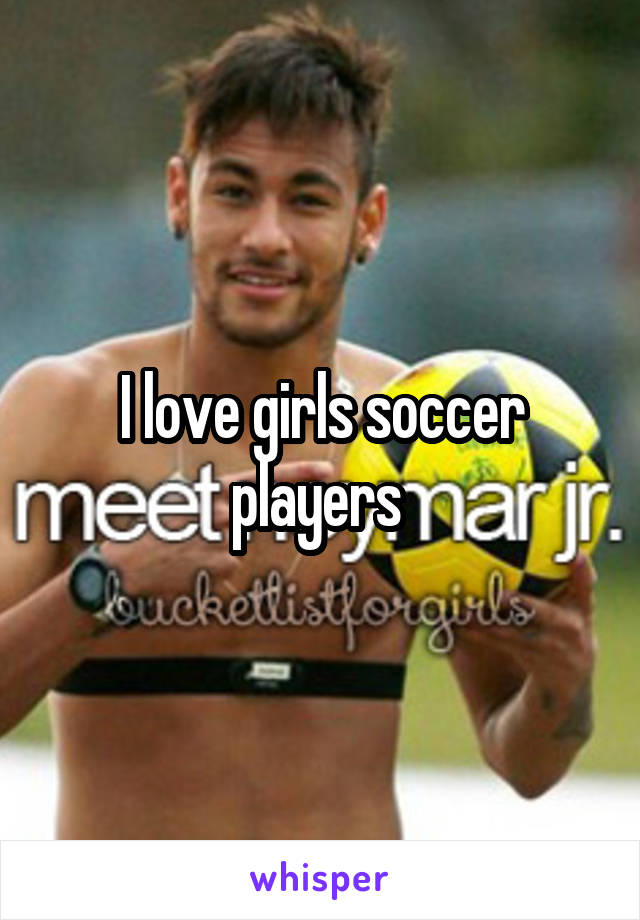 I love girls soccer players 