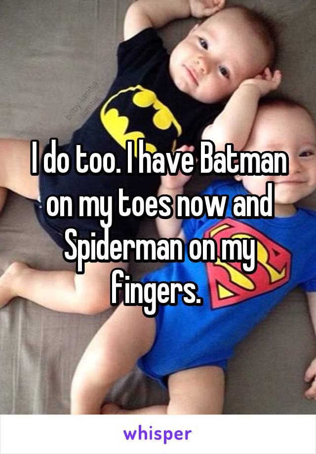 I do too. I have Batman on my toes now and Spiderman on my fingers. 