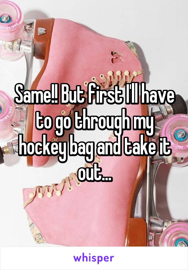 Same!! But first I'll have to go through my hockey bag and take it out...