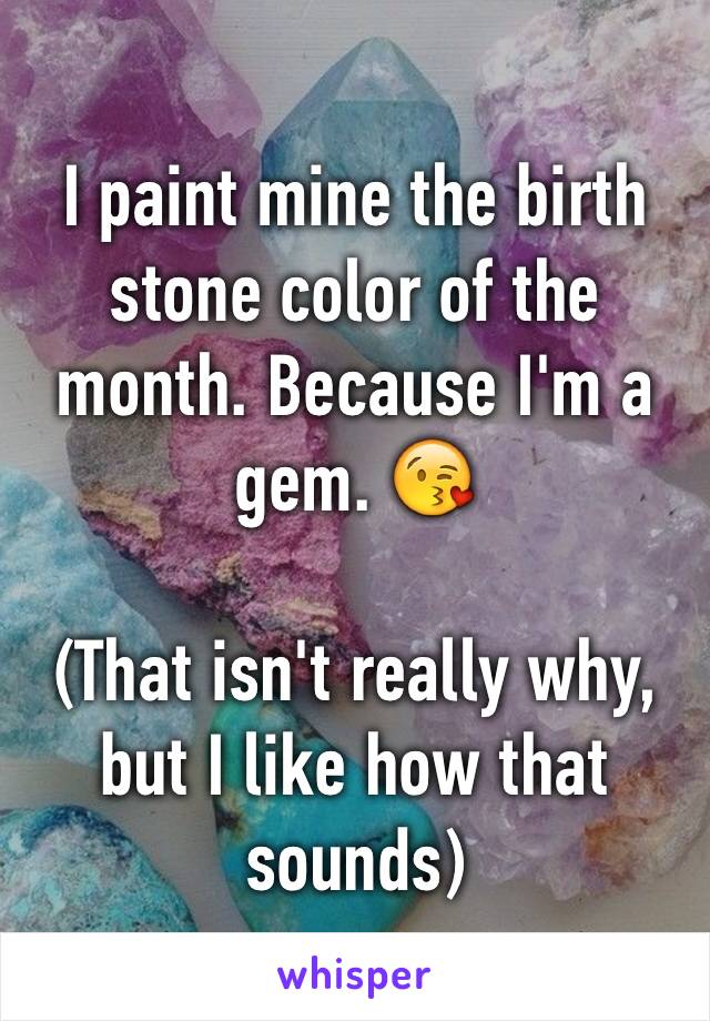 I paint mine the birth stone color of the month. Because I'm a gem. 😘

(That isn't really why, but I like how that sounds)