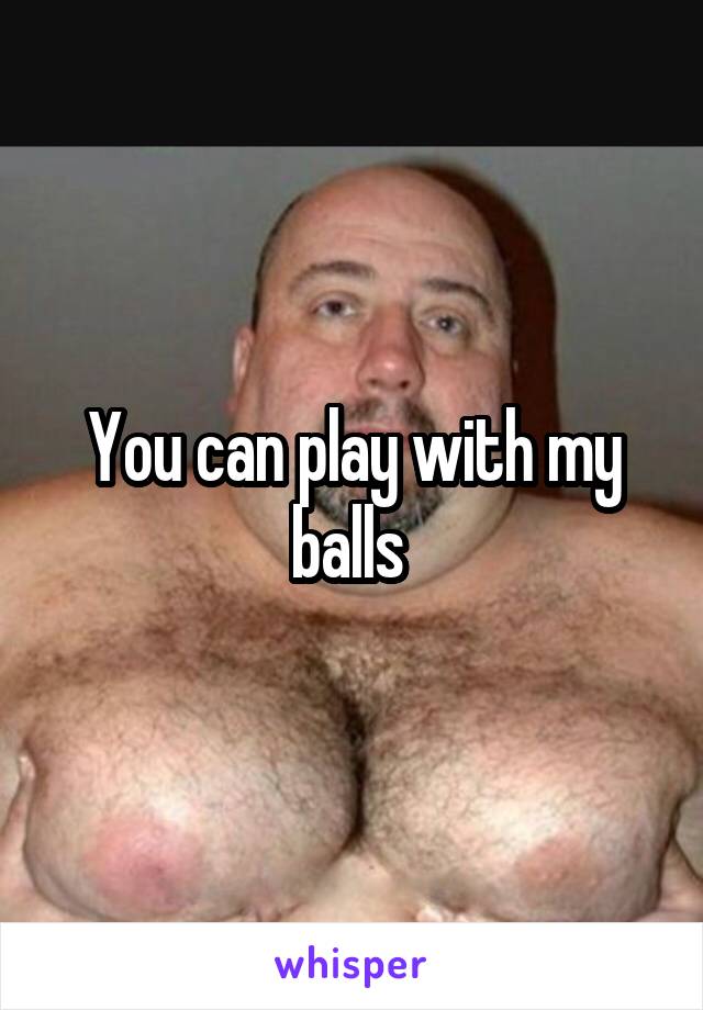 You can play with my balls 