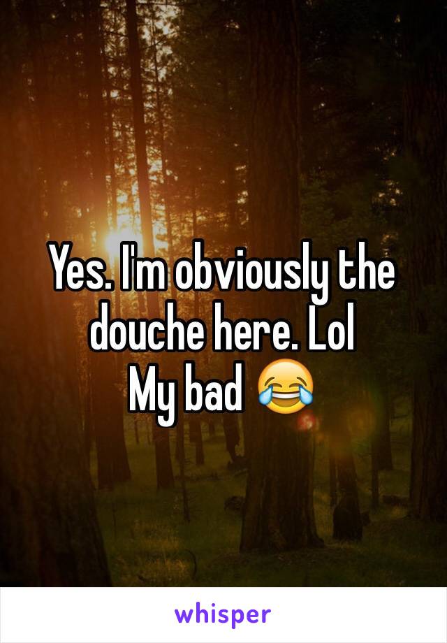 Yes. I'm obviously the douche here. Lol 
My bad 😂