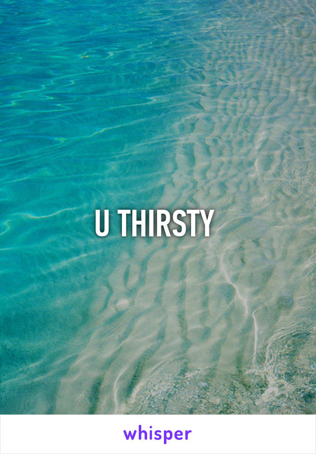 U THIRSTY 