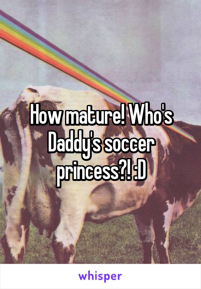 How mature! Who's Daddy's soccer princess?! :D