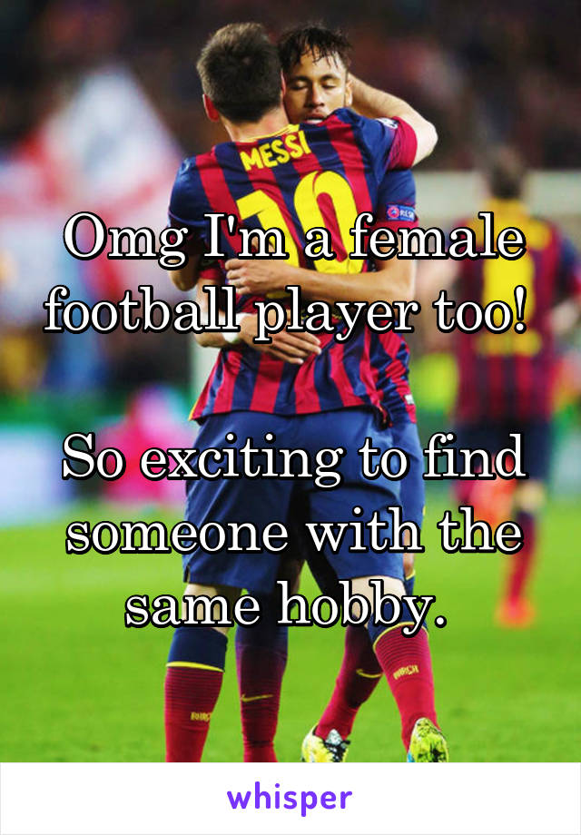 Omg I'm a female football player too! 

So exciting to find someone with the same hobby. 