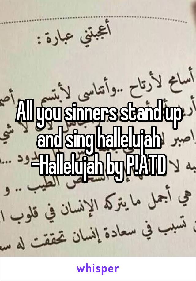 All you sinners stand up and sing hallelujah
-Hallelujah by P!ATD