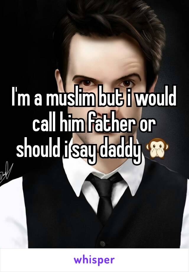 I'm a muslim but i would call him father or should i say daddy🙊