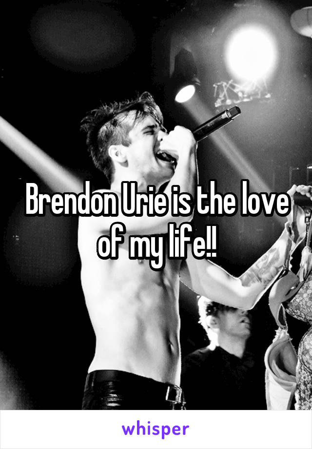 Brendon Urie is the love of my life!!