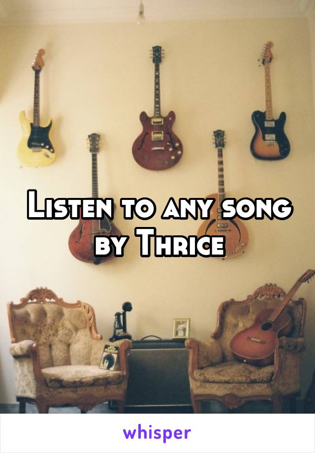 Listen to any song by Thrice