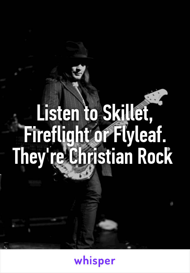 Listen to Skillet, Fireflight or Flyleaf. They're Christian Rock 