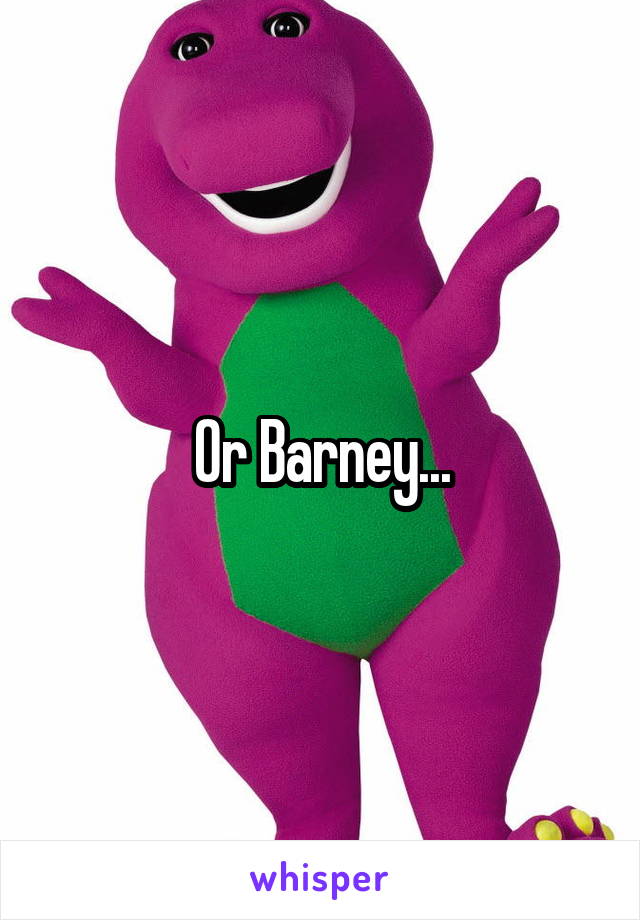 Or Barney...