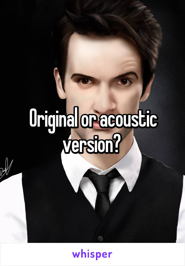 Original or acoustic version? 