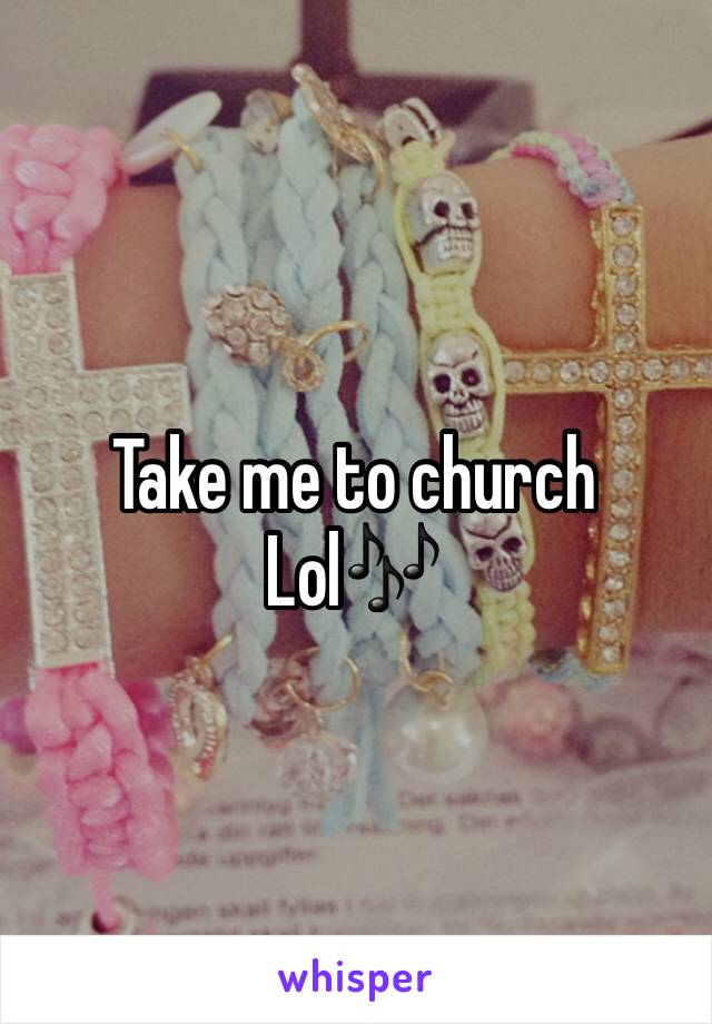 Take me to church 
Lol🎶