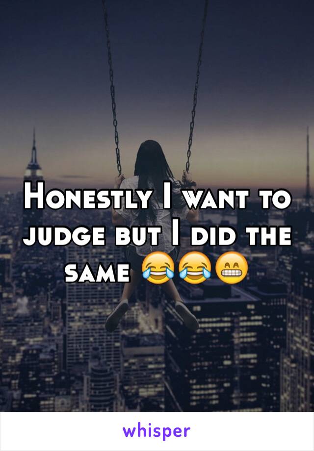 Honestly I want to judge but I did the same 😂😂😁