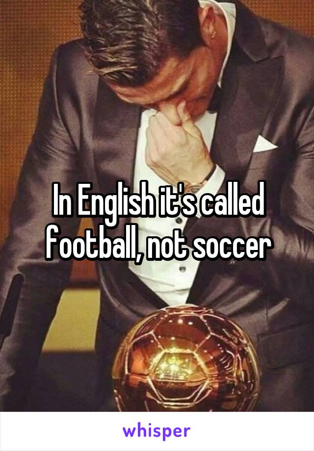 In English it's called football, not soccer