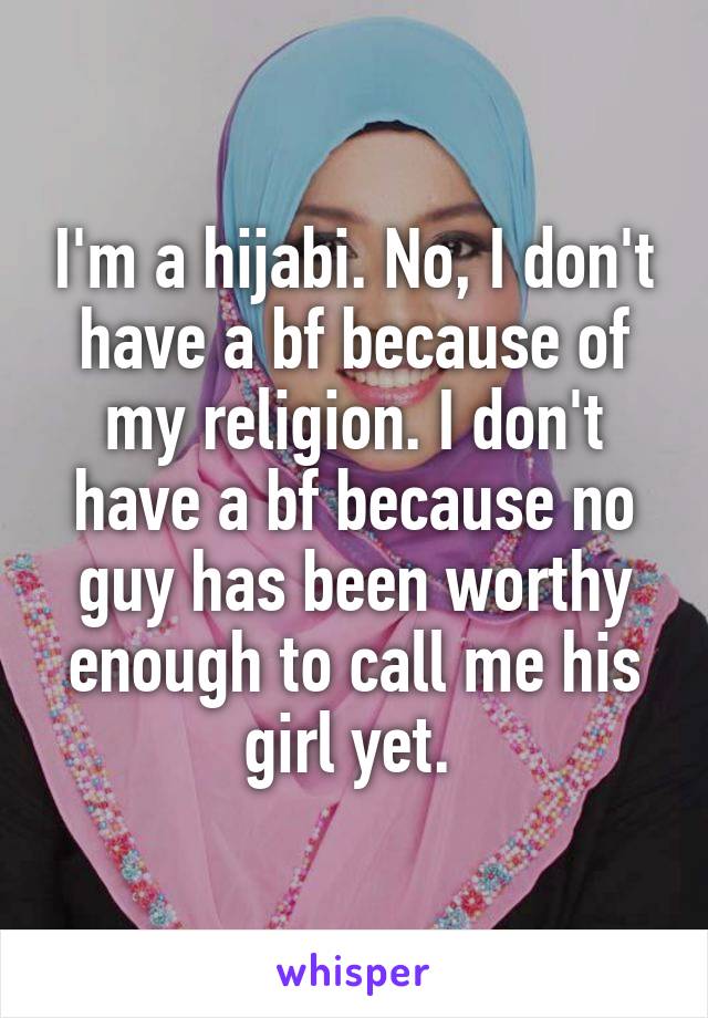 I'm a hijabi. No, I don't have a bf because of my religion. I don't have a bf because no guy has been worthy enough to call me his girl yet. 