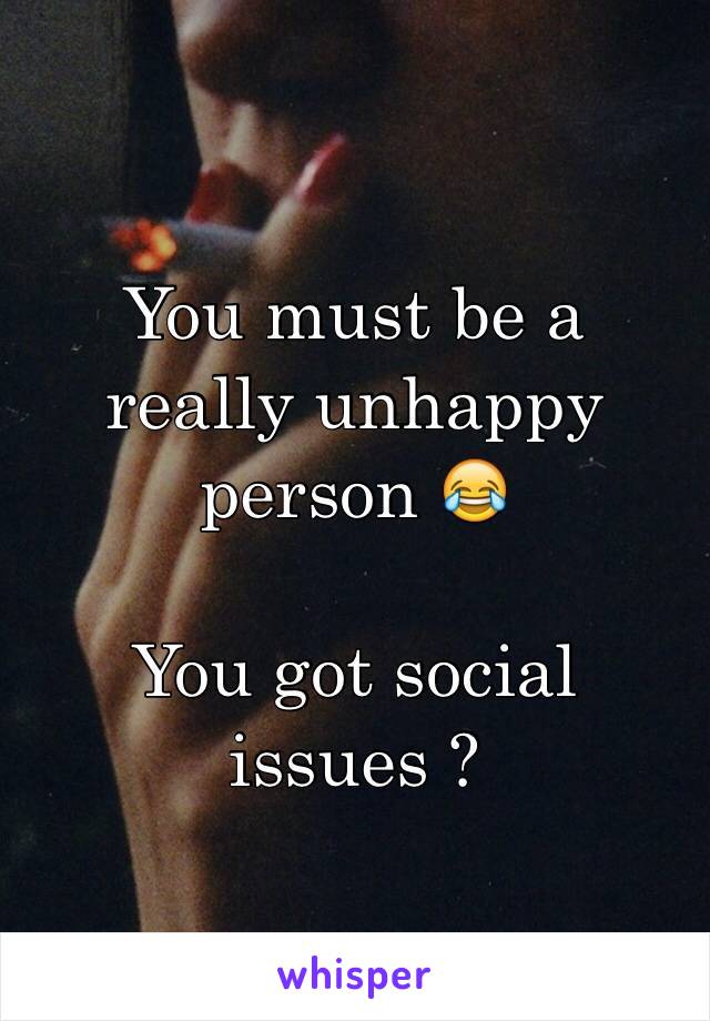 You must be a really unhappy person 😂

You got social issues ?