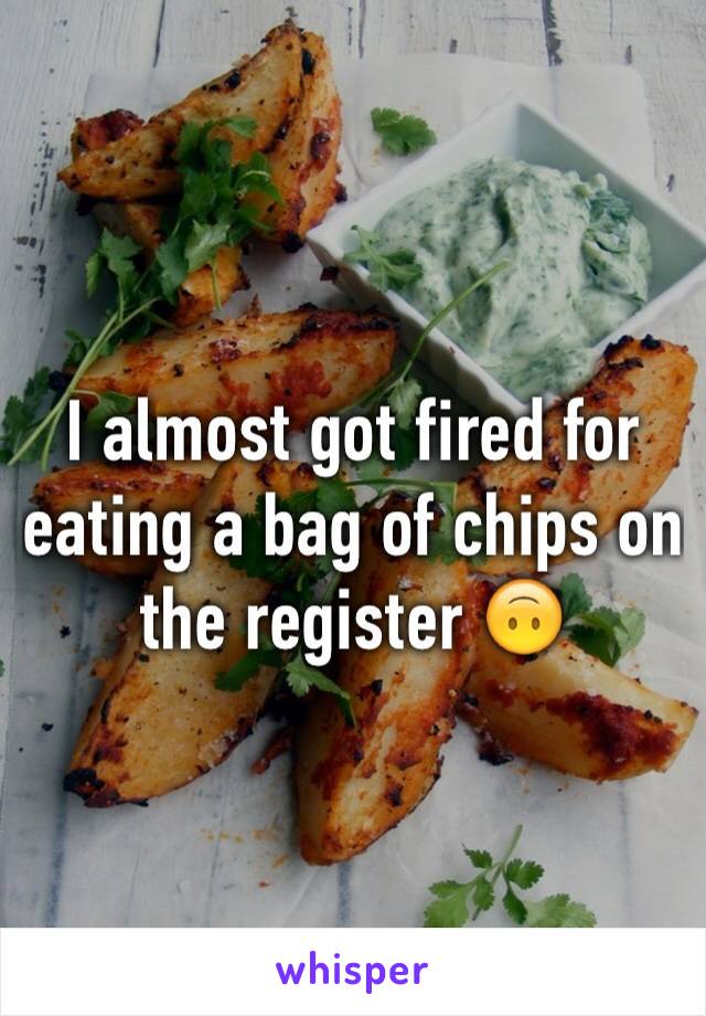 I almost got fired for eating a bag of chips on the register 🙃