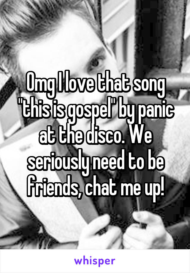 Omg I love that song "this is gospel" by panic at the disco. We seriously need to be friends, chat me up!