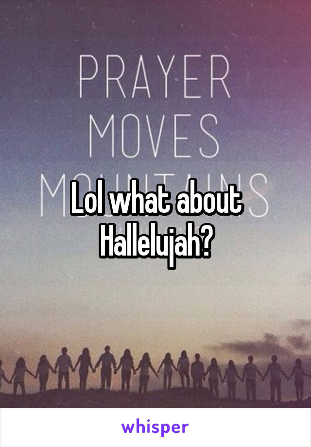 Lol what about Hallelujah?