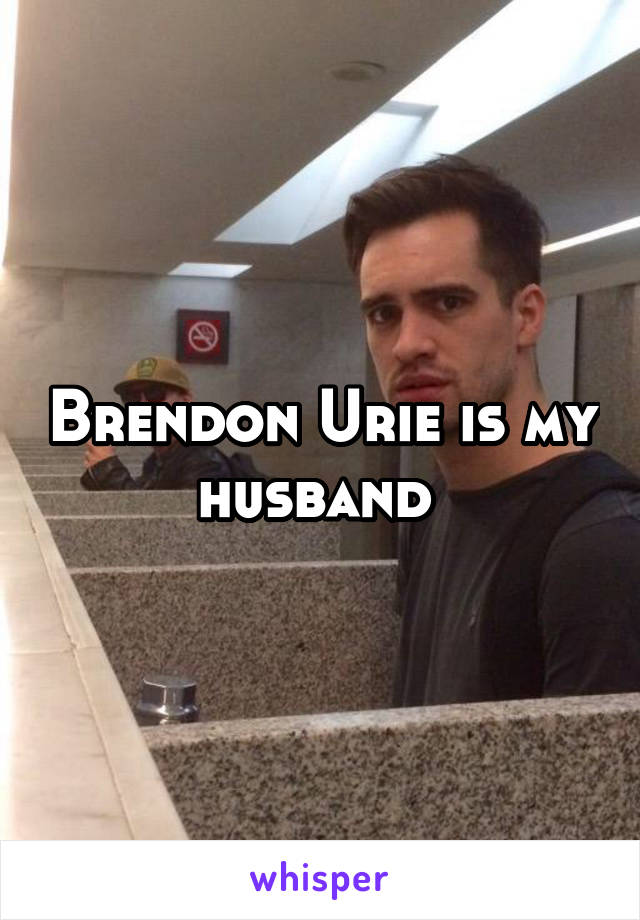 Brendon Urie is my husband 