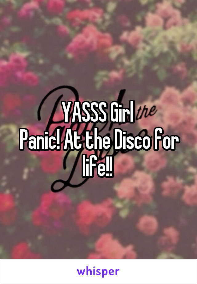 YASSS Girl 
Panic! At the Disco for life!! 