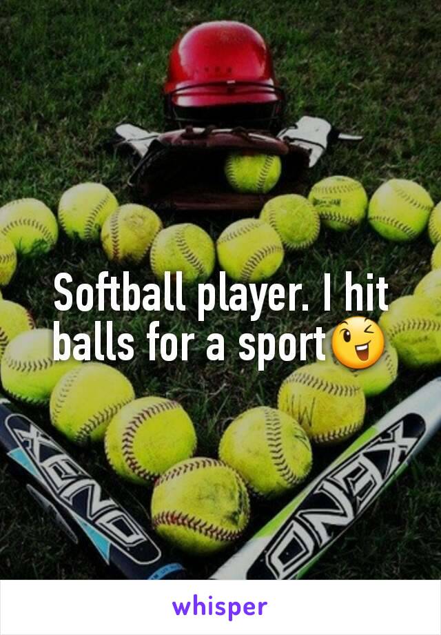 Softball player. I hit balls for a sport😉