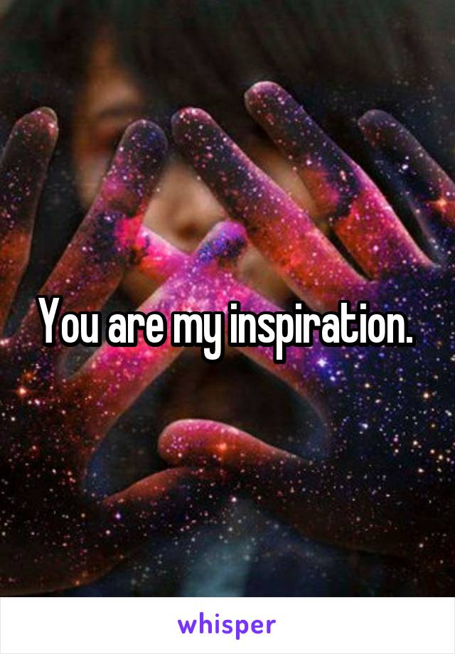 You are my inspiration. 