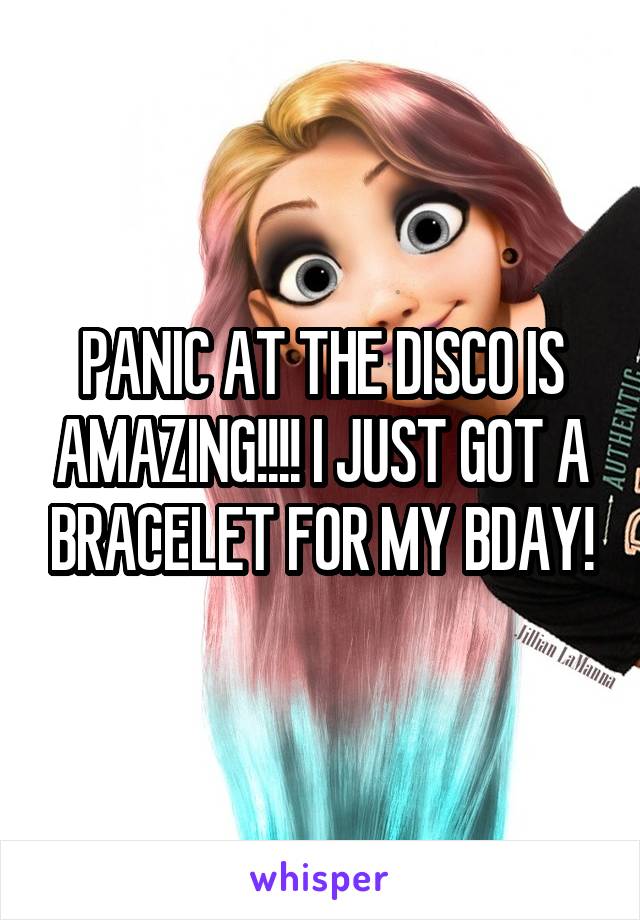 PANIC AT THE DISCO IS AMAZING!!!! I JUST GOT A BRACELET FOR MY BDAY!