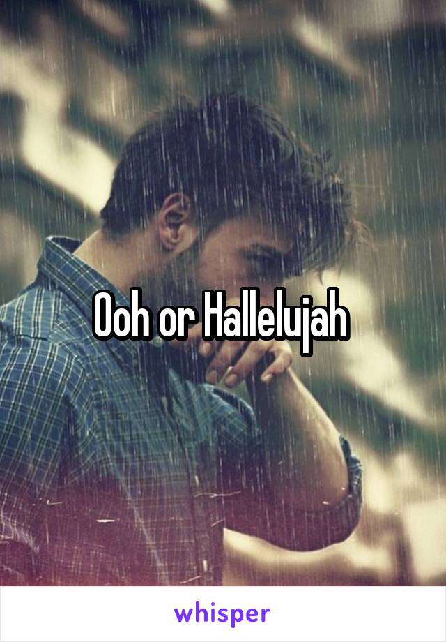 Ooh or Hallelujah 